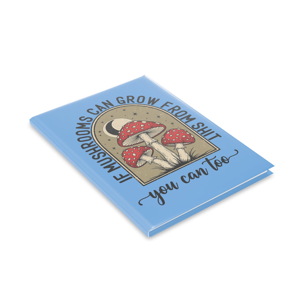 Hardcover Notebook — "If Mushrooms Can Grow From Shit, You Can Too" Inspirational Journal