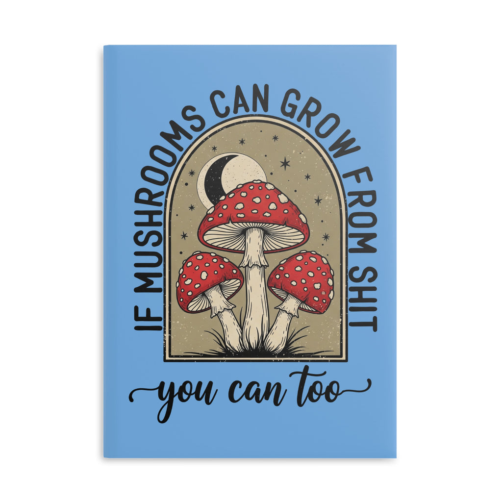 Hardcover Notebook — "If Mushrooms Can Grow From Shit, You Can Too" Inspirational Journal