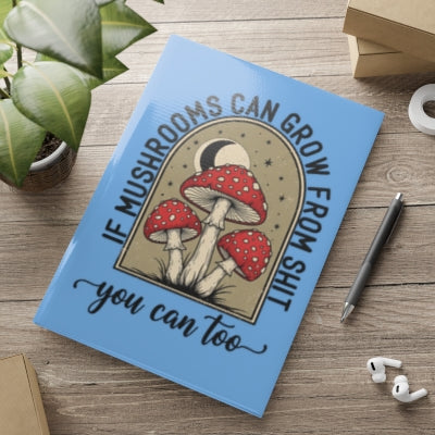 Hardcover Notebook — “If Mushrooms Can Grow From Shit, You Can Too” Inspirational Mushroom Journal