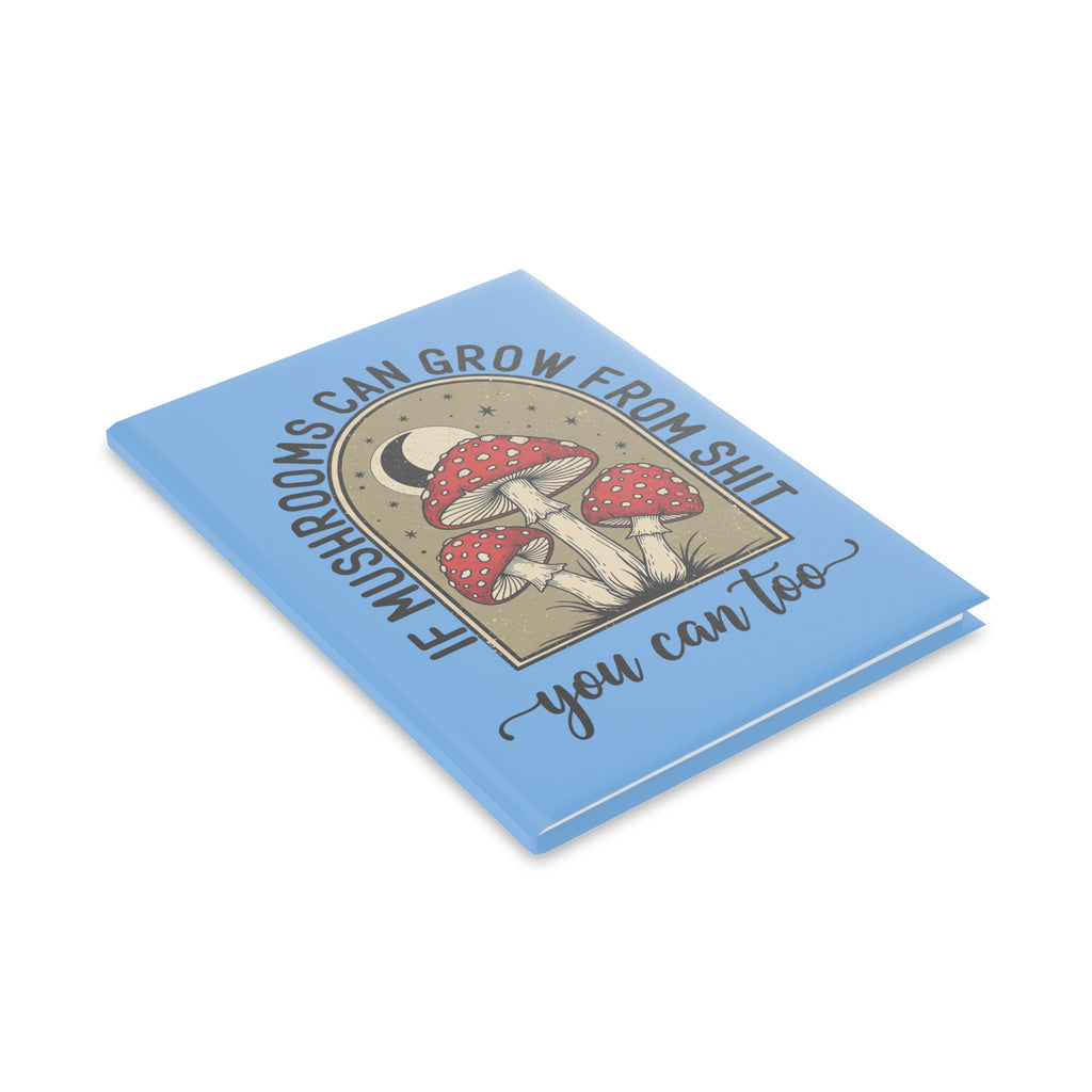 Hardcover Notebook — "If Mushrooms Can Grow From Shit, You Can Too" Inspirational Journal