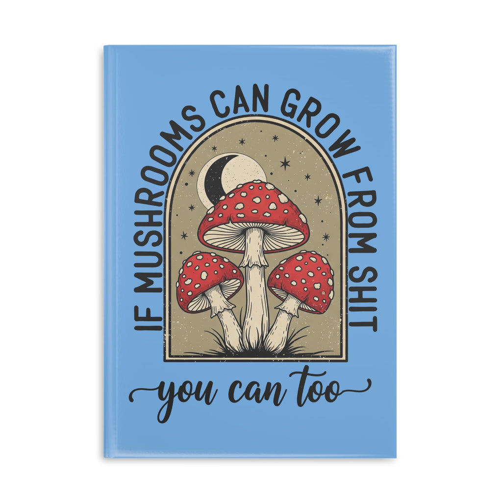 Hardcover Notebook — "If Mushrooms Can Grow From Shit, You Can Too" Inspirational Journal
